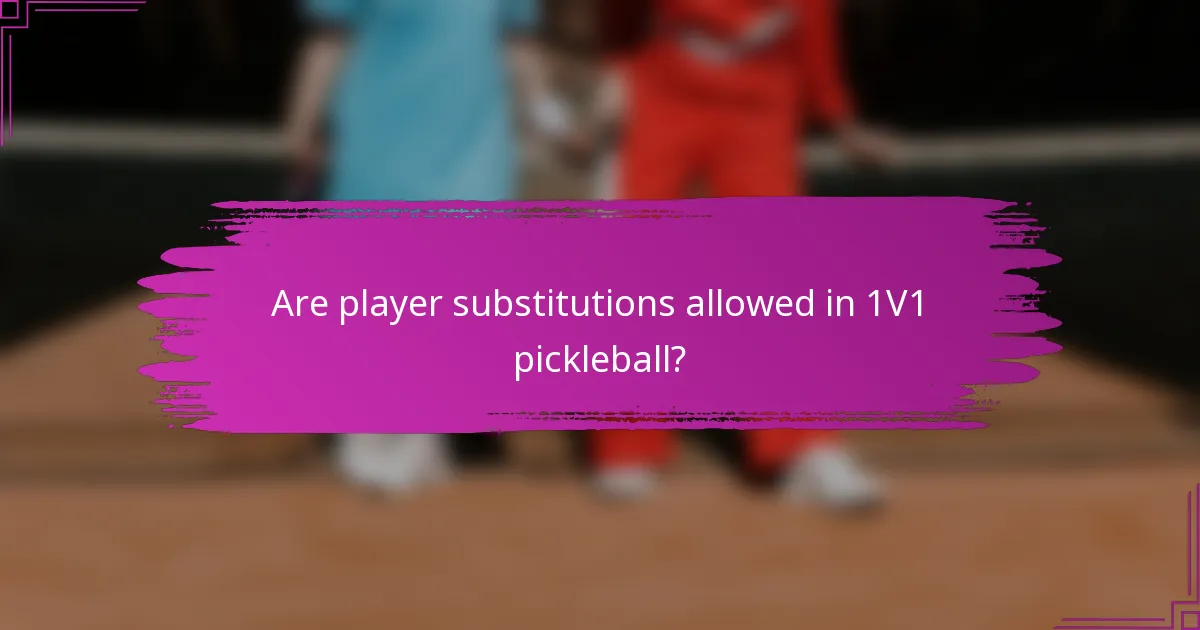 Are player substitutions allowed in 1V1 pickleball?