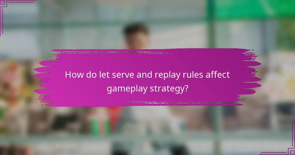 How do let serve and replay rules affect gameplay strategy?