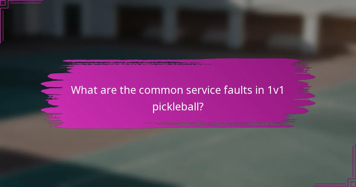 What are the common service faults in 1v1 pickleball?