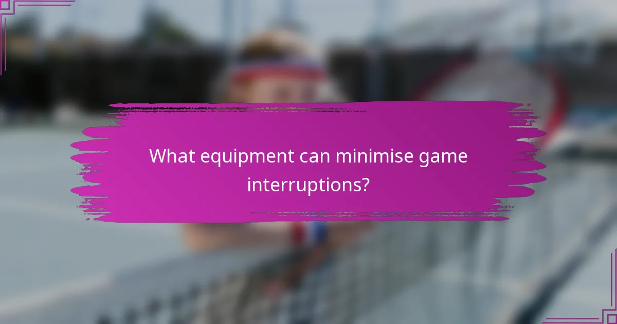 What equipment can minimise game interruptions?